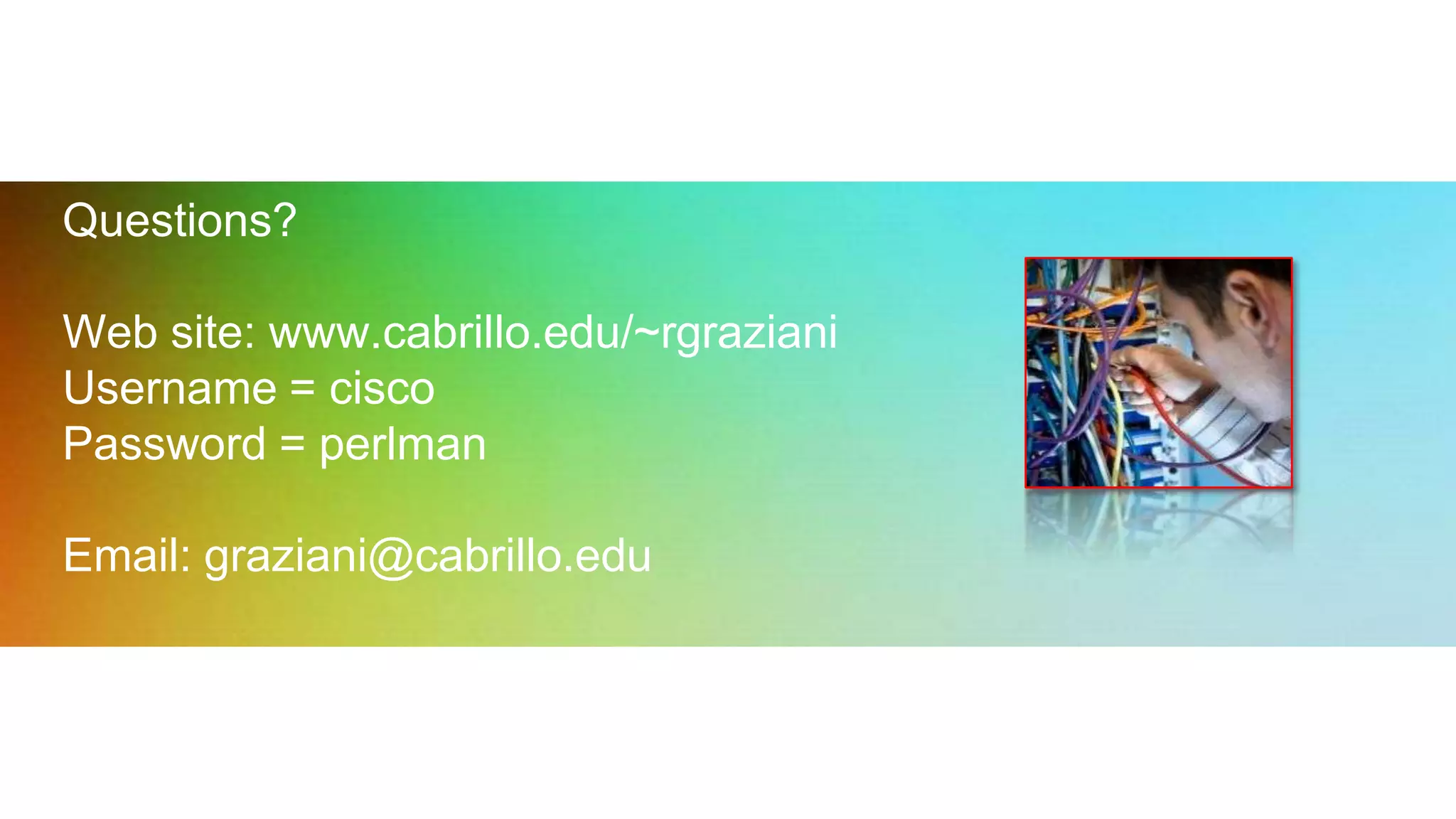 Questions?
Web site: www.cabrillo.edu/~rgraziani
Username = cisco
Password = perlman
Email: graziani@cabrillo.edu
 