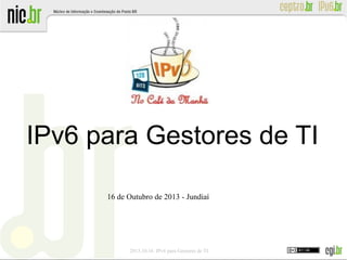 IPv6 para Gestores de TI
16 de Outubro de 2013 - Jundiaí

2013.10.16 IPv6 para Gestores de TI

 