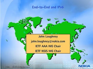End-to-End and IPv6




                                                         John Loughney
                                                    john.loughney@nokia.com
                                                      IETF AAA WG Chair
                                                      IETF NSIS WG Chair



1   © NOKIA   End-to-end and IPv6 / John Loughney
 