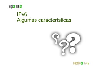 IPv6
Algumas características
 