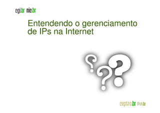 Entendendo o gerenciamento
de IPs na Internet
 