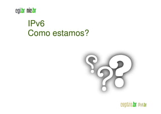 IPv6
Como estamos?
 