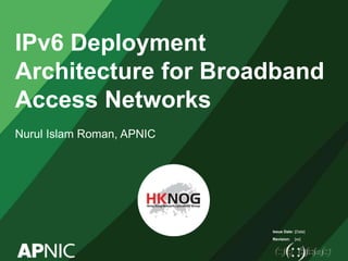 Issue Date:
Revision:
IPv6 Deployment
Architecture for Broadband
Access Networks
Nurul Islam Roman, APNIC
[Date]
[xx]
 