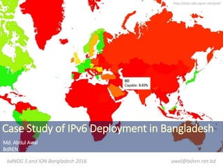 Case Study of IPv6 Deployment in Bangladesh
http://stats.labs.apnic.net/ipv6/
bdNOG 5 and ION Bangladesh 2016
Md. Abdul Aw...