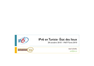 IPv6 en Tunisie- État des lieux
  v6 e u s e tat es eu
       28 octobre 2010 – INET-Tunis-2010


                              Atef LOUKIL
                                atef@ati.tn
 