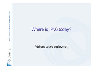 3
Where is IPv6 today?
Address space deployment
 