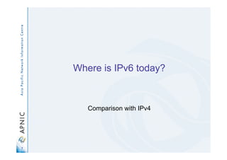 7
Where is IPv6 today?
Comparison with IPv4
 