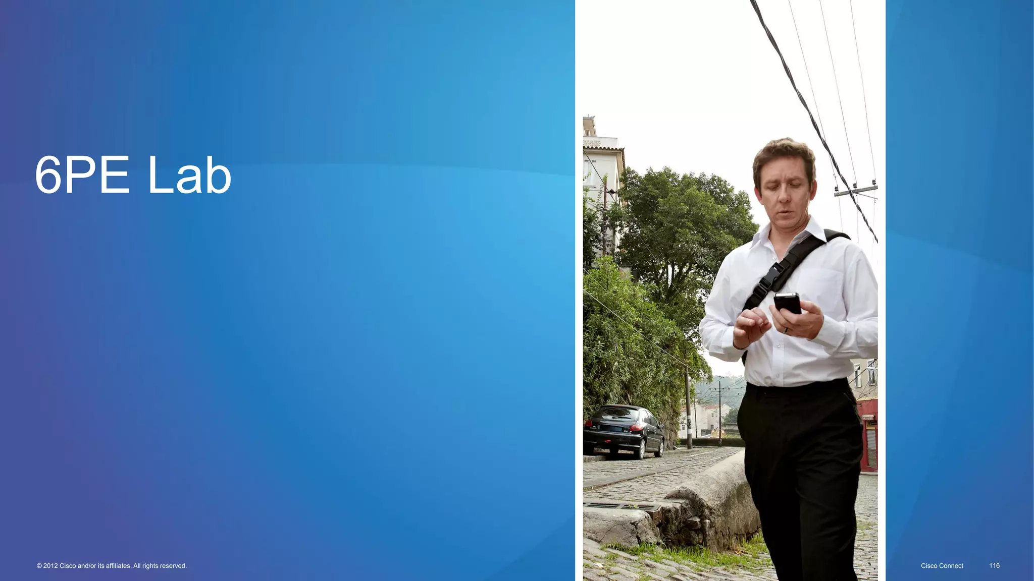 © 2012 Cisco and/or its affiliates. All rights reserved. Cisco Connect 116
6PE Lab
 