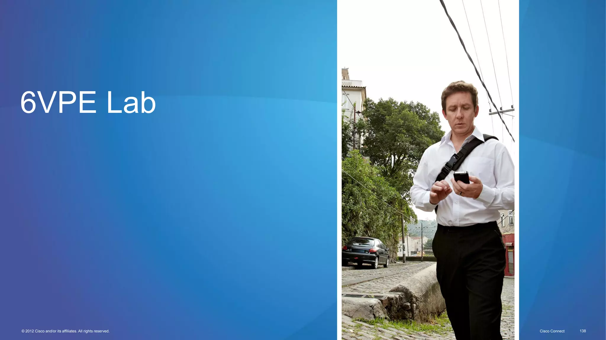 © 2012 Cisco and/or its affiliates. All rights reserved. Cisco Connect 138
6VPE Lab
 