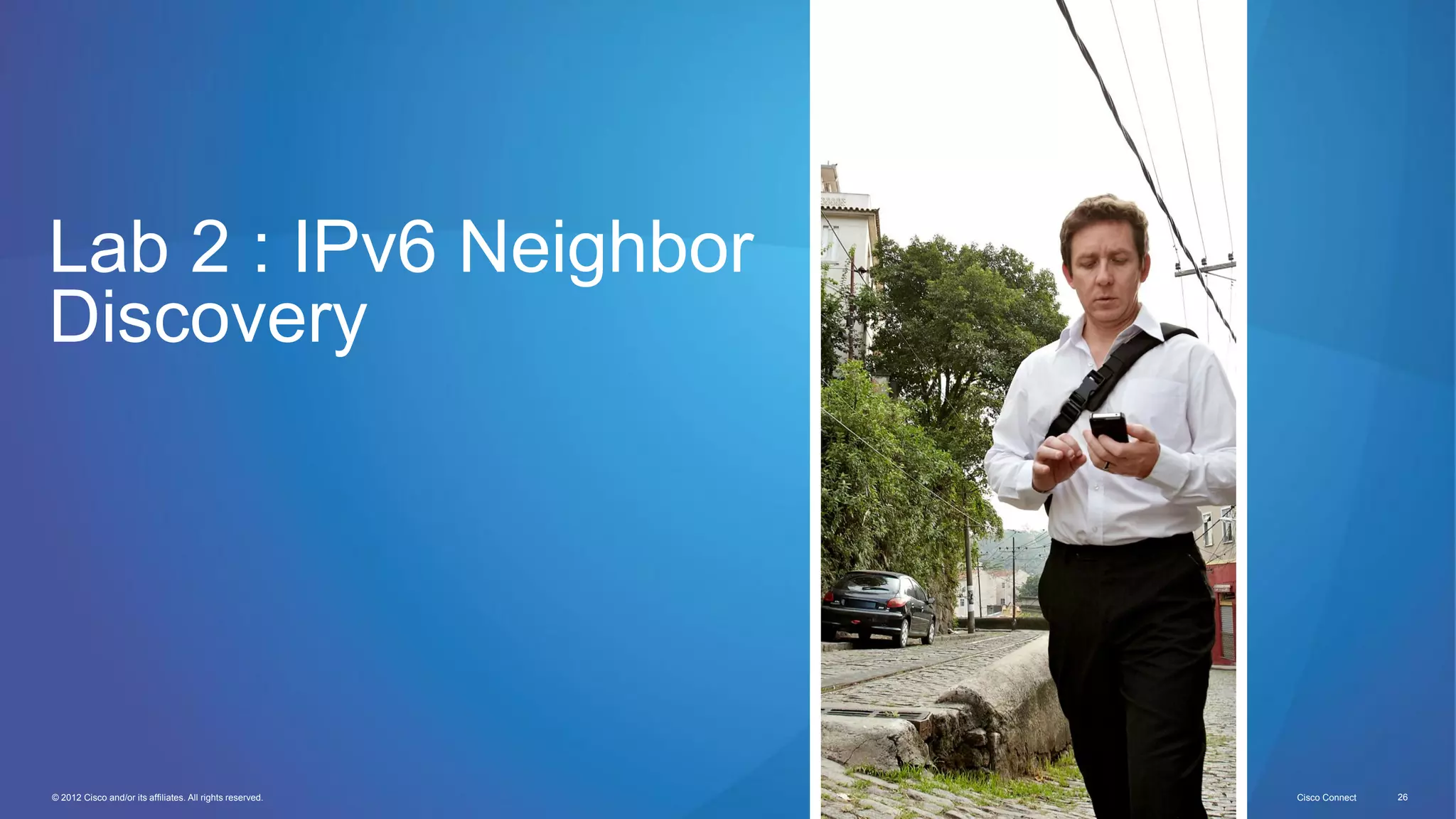 © 2012 Cisco and/or its affiliates. All rights reserved. Cisco Connect 26
Lab 2 : IPv6 Neighbor
Discovery
 