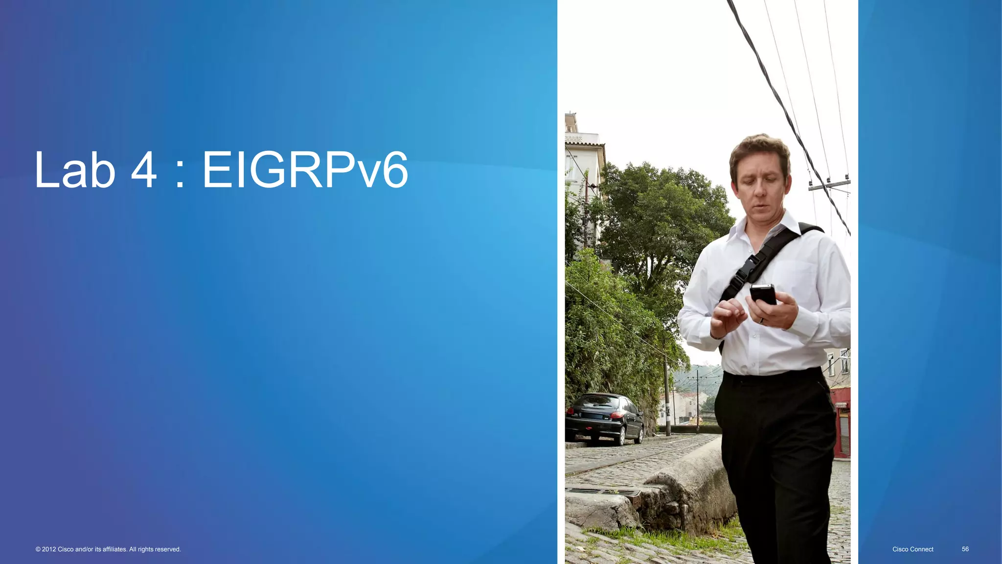 © 2012 Cisco and/or its affiliates. All rights reserved. Cisco Connect 56
Lab 4 : EIGRPv6
 