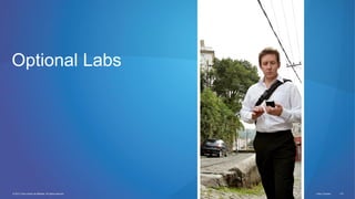 © 2012 Cisco and/or its affiliates. All rights reserved. Cisco Connect 115
Optional Labs
 