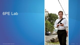 © 2012 Cisco and/or its affiliates. All rights reserved. Cisco Connect 116
6PE Lab
 