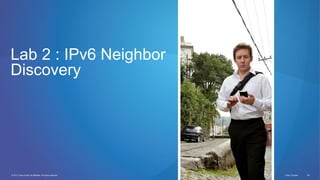 © 2012 Cisco and/or its affiliates. All rights reserved. Cisco Connect 26
Lab 2 : IPv6 Neighbor
Discovery
 