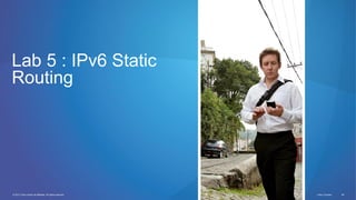 © 2012 Cisco and/or its affiliates. All rights reserved. Cisco Connect 64
Lab 5 : IPv6 Static
Routing
 