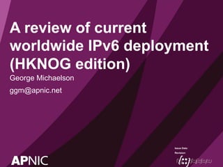Issue Date:
Revision:
A review of current
worldwide IPv6 deployment
(HKNOG edition)
George Michaelson
ggm@apnic.net
 