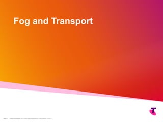 Copyright Telstra©
| Telstra Unrestricted | IPv6 in the Telco Cloud and 5G | Jeff Schmidt | 12/2017Page 21
Fog and Transport
 