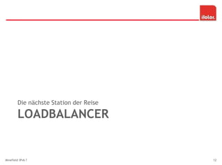 LOADBALANCER
Die nächste Station der Reise
Minefield IPv6 ? 12
 