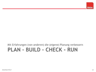 PLAN – BUILD – CHECK - RUN
Mit Erfahrungen (von anderen) die (eigene) Planung verbessern
Minefield IPv6 ? 23
 
