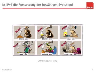 Ist IPv6 die Fortsetzung der bewährten Evolution?
Minenfeld IPv6 ? 41
unknown source, sorry
 