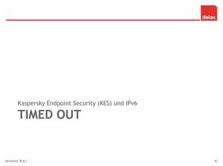 TIMED OUT
Kaspersky Endpoint Security (KES) und IPv6
Minefield IPv6 ? 42
 