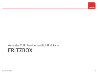 FRITZBOX
Wenn der VoIP-Provider endlich IPv6 kann
Minefield IPv6 ? 9
 