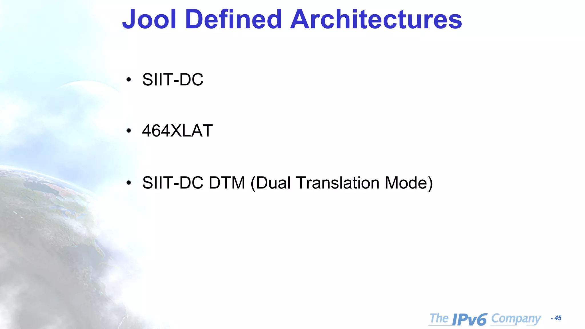 - 45 Jool Defined Architectures • SIIT-DC • 464XLAT • SIIT-DC DTM (Dual Translation Mode) 
