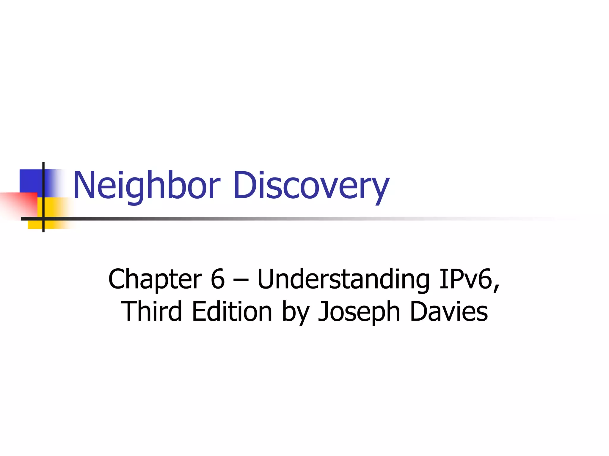 INFT3007
Neighbor Discovery
Chapter 6 – Understanding IPv6,
Third Edition by Joseph Davies
 