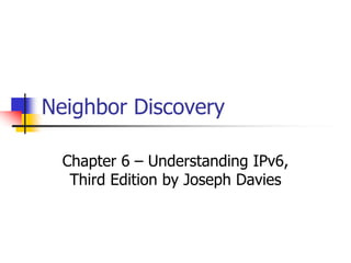 INFT3007
Neighbor Discovery
Chapter 6 – Understanding IPv6,
Third Edition by Joseph Davies
 