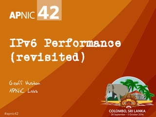 IPv6 Performance
(revisited)
Geoff Huston
APNIC Labs
 