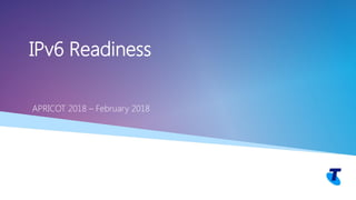 Telstra Unrestricted Copyright Telstra©
IPv6 Readiness
APRICOT 2018 – February 2018
 