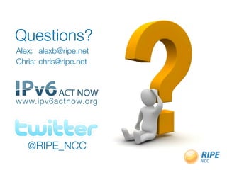 Questions?
Questions?
Alex:	 alexb@ripe.net
Chris:	chris@ripe.net
www.ipv6actnow.org
@RIPE_NCC
 