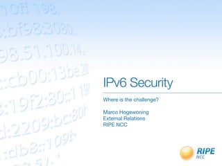 IPv6 Security
Where is the challenge?

Marco Hogewoning
External Relations
RIPE NCC
 