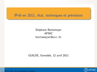 IPv6 en 2011, ´tat, techniques et pr´visions
                                e                     e


                                                St´phane Bortzmeyer
                                                  e
                                                      AFNIC
                                                bortzmeyer@nic.fr




                                      GUILDE, Grenoble, 12 avril 2011




1   IPv6 en 2011, ´tat, techniques et pr´visions /
                  e                     e
 