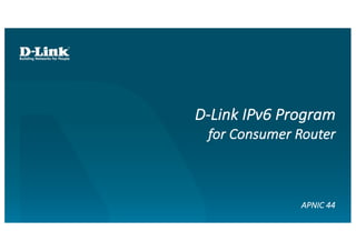 D-Link	IPv6	Program
for	Consumer	Router
APNIC	44
 