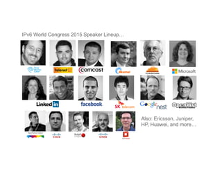 Also: Ericsson, Juniper,
HP, Huawei, and more…
IPv6 World Congress 2015 Speaker Lineup…
 