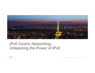 25© 2015 Cisco and/or its affiliates. All rights reserved. Cisco Confidential
IPv6 Centric Networking:
Unleashing the Power of IPv6
 