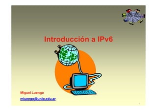 Introducción a IPv6
Miguel Luengo
mluengo@unlp.edu.ar
1
 