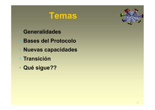 Temas
2
• Generalidades
• Bases del Protocolo
• Nuevas capacidades
• Transición
• Qué sigue??
 
