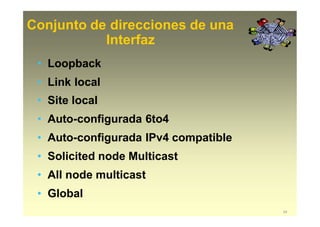 Conjunto de direcciones de una
24
Interfaz
• Loopback
• Link local
• Site local
• Auto-configurada 6to4
• Auto-configurada IPv4 compatible
• Solicited node Multicast
• All node multicast
• Global
 