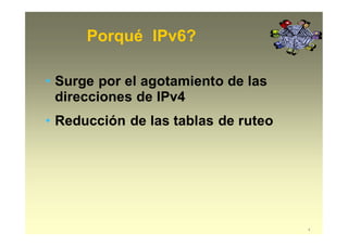 Porqué IPv6?
4
• Surge por el agotamiento de las
direcciones de IPv4
• Reducción de las tablas de ruteo
 