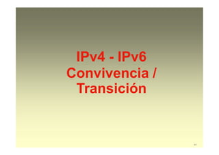 IPv4 - IPv6
Convivencia /
Transición
44
 