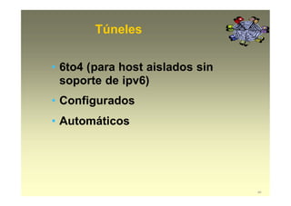 Túneles
49
• 6to4 (para host aislados sin
soporte de ipv6)
• Configurados
• Automáticos
 