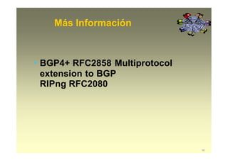 Más Información
58
• BGP4+ RFC2858 Multiprotocol
extension to BGP
RIPng RFC2080
 