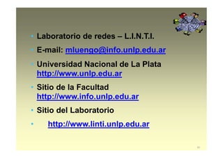 • Laboratorio de redes – L.I.N.T.I.
• E-mail: mluengo@info.unlp.edu.ar
• Universidad Nacional de La Plata
http://www.unlp.edu.ar
• Sitio de la Facultad
http://www.info.unlp.edu.ar
• Sitio del Laboratorio
• http://www.linti.unlp.edu.ar
61
 