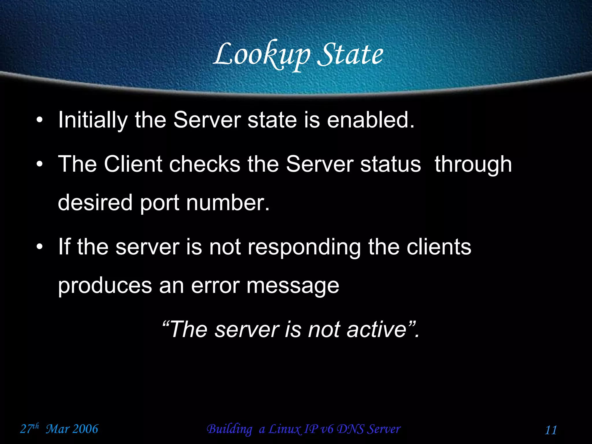 Lookup State Initially the Server state is enabled. The Client checks the Server status  through desired port number. If the server is not responding the clients produces an error message  “ The server is not active”. 