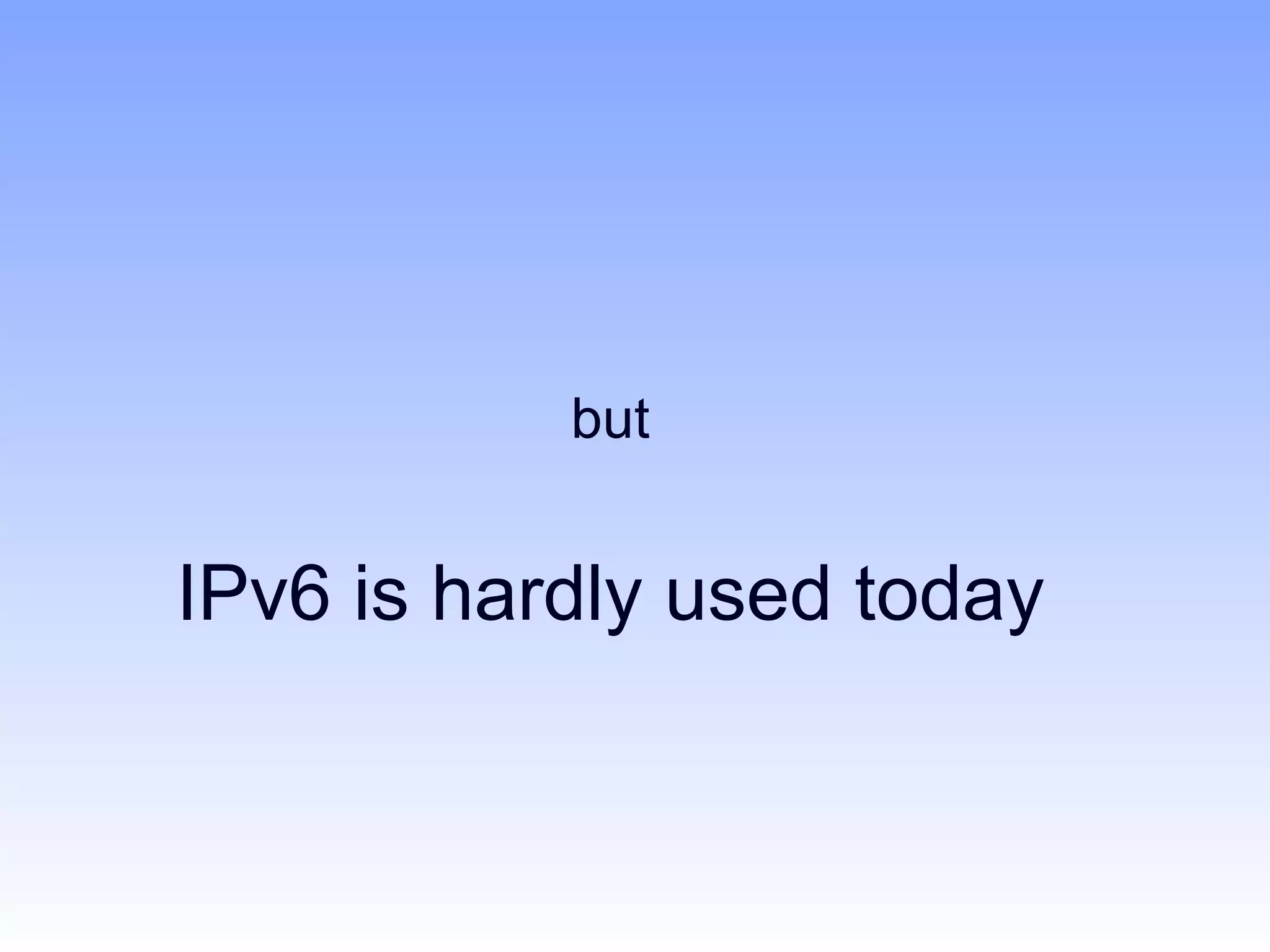 but


IPv6 is hardly used today
 
