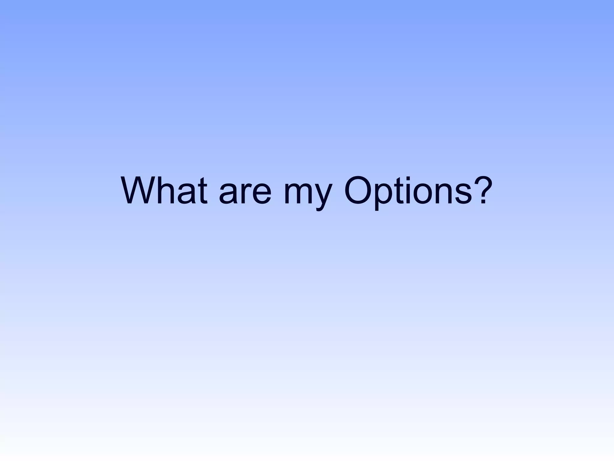 What are my Options?
 