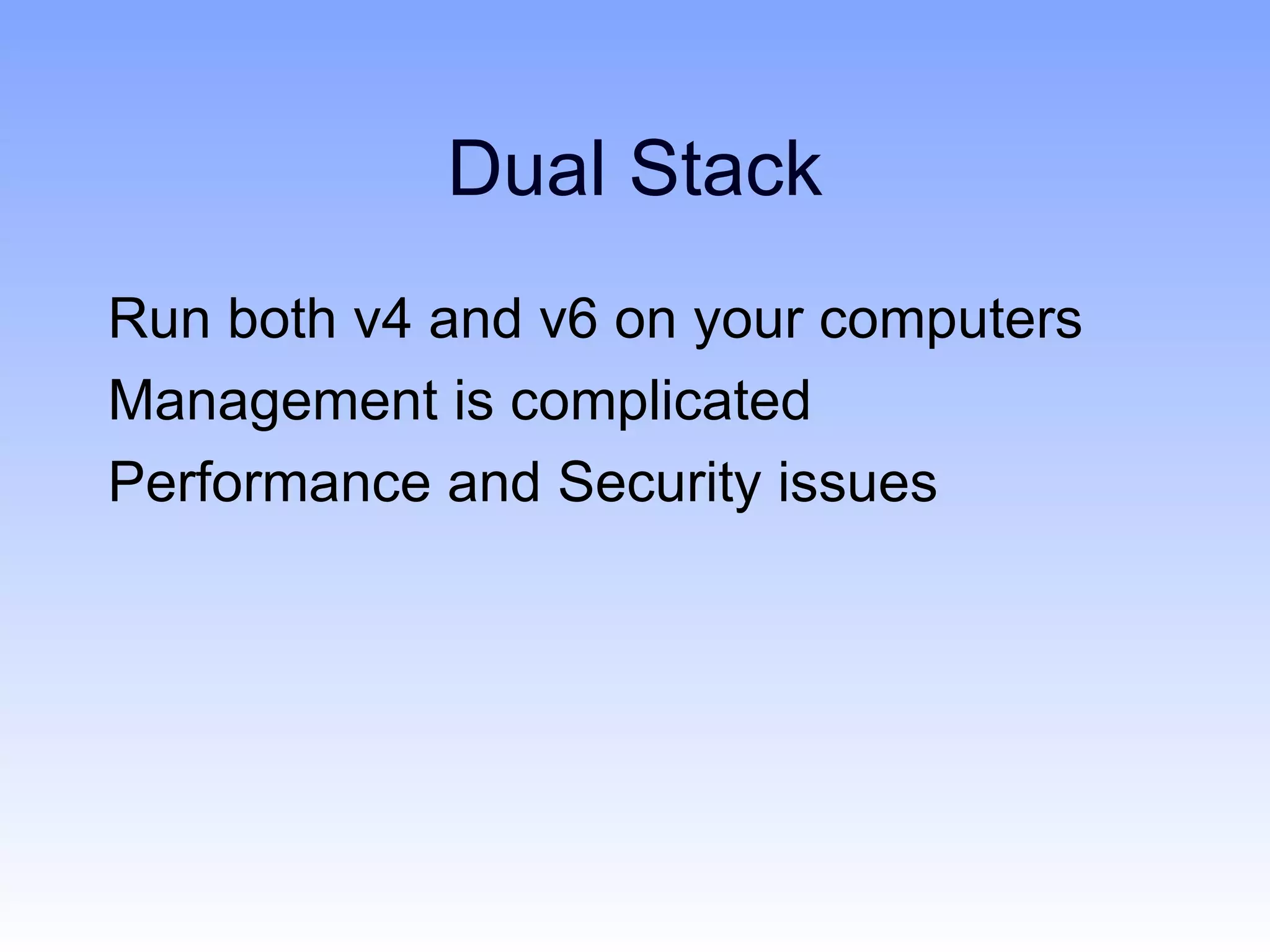 Dual Stack
Run both v4 and v6 on your computers
Management is complicated
Performance and Security issues
 