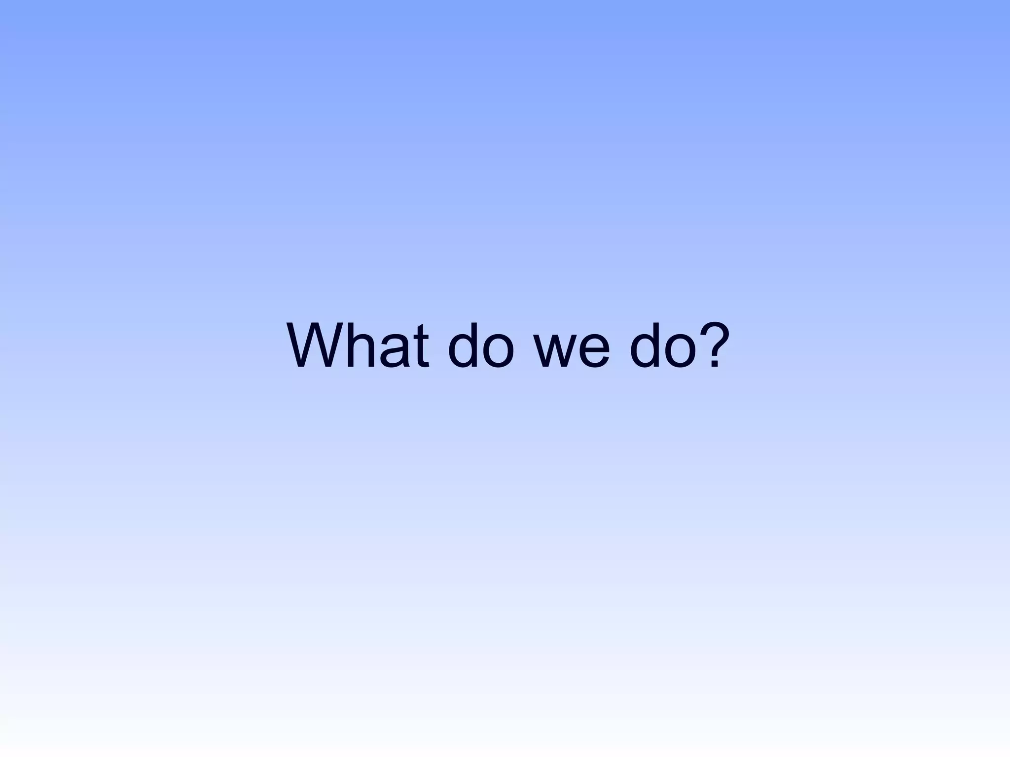 What do we do?
 